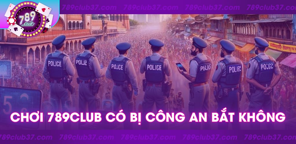 Khám phá liệu chơi 789Club có bị công an bắt không?